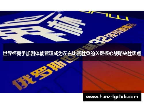 世界杯竞争加剧体能管理成为左右比赛胜负的关键核心战略决胜焦点 世界杯竞争加剧体能管理成为左右比赛胜负的关键核心战略决胜焦点