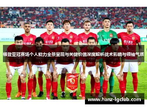 福登亚冠赛场个人能力全景呈现与关键价值深度解析战术影响与领袖气质