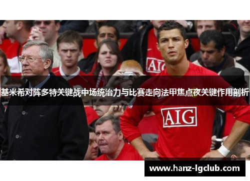 基米希对阵多特关键战中场统治力与比赛走向法甲焦点夜关键作用剖析