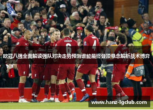 欧冠八强全面解读强队对决走势预测谁能最终登顶悬念解析战术博弈