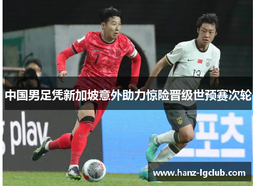 中国男足凭新加坡意外助力惊险晋级世预赛次轮 中国男足凭新加坡意外助力惊险晋级世预赛次轮