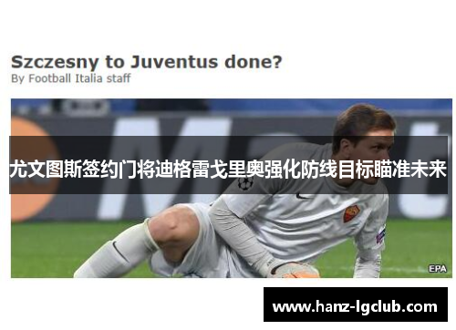 尤文图斯签约门将迪格雷戈里奥强化防线目标瞄准未来