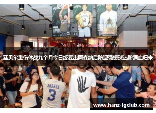 廷贝尔重伤休战九个月今日终复出阿森纳后防迎强援球迷盼满血归来 廷贝尔重伤休战九个月今日终复出阿森纳后防迎强援球迷盼满血归来