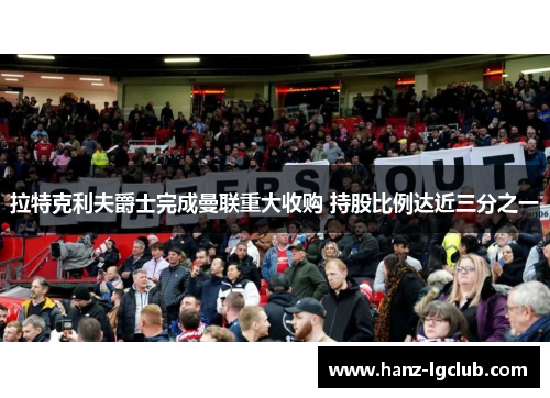 拉特克利夫爵士完成曼联重大收购 持股比例达近三分之一 拉特克利夫爵士完成曼联重大收购 持股比例达近三分之一