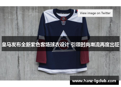 皇马发布全新紫色客场球衣设计 引领时尚潮流再度出征 皇马发布全新紫色客场球衣设计 引领时尚潮流再度出征