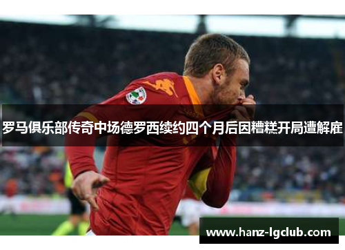 罗马俱乐部传奇中场德罗西续约四个月后因糟糕开局遭解雇 罗马俱乐部传奇中场德罗西续约四个月后因糟糕开局遭解雇