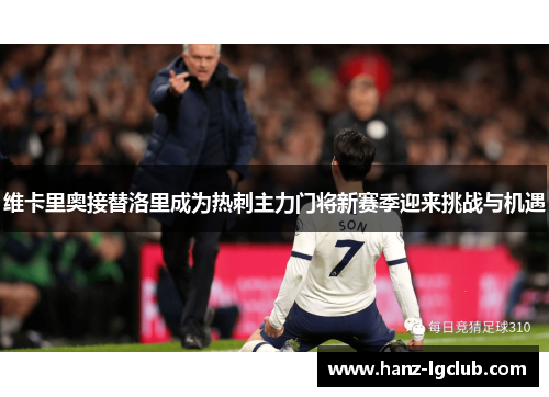 维卡里奥接替洛里成为热刺主力门将新赛季迎来挑战与机遇 维卡里奥接替洛里成为热刺主力门将新赛季迎来挑战与机遇