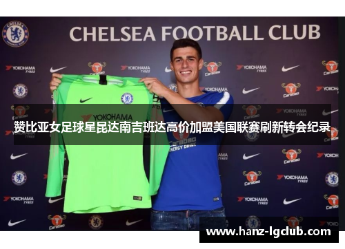 赞比亚女足球星昆达南吉班达高价加盟美国联赛刷新转会纪录