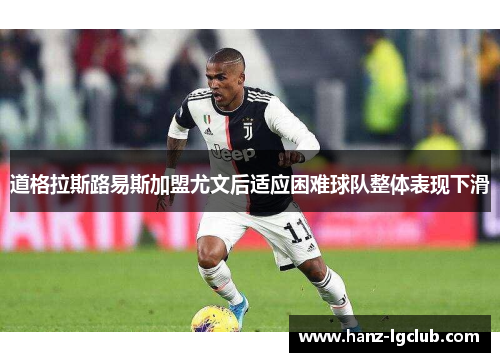 道格拉斯路易斯加盟尤文后适应困难球队整体表现下滑 道格拉斯路易斯加盟尤文后适应困难球队整体表现下滑