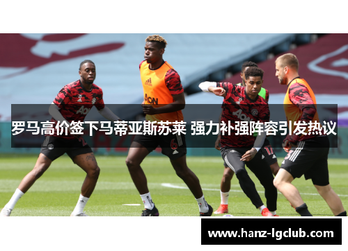 罗马高价签下马蒂亚斯苏莱 强力补强阵容引发热议 罗马高价签下马蒂亚斯苏莱 强力补强阵容引发热议