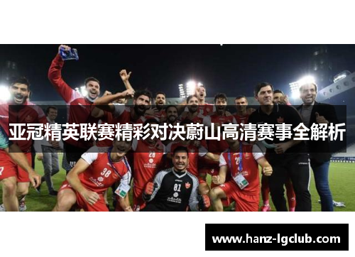 亚冠精英联赛精彩对决蔚山高清赛事全解析 亚冠精英联赛精彩对决蔚山高清赛事全解析