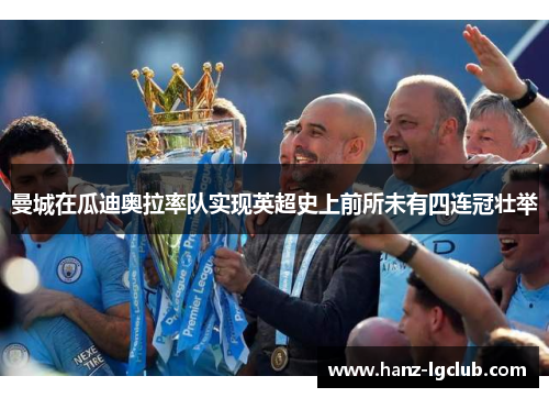 曼城在瓜迪奥拉率队实现英超史上前所未有四连冠壮举 曼城在瓜迪奥拉率队实现英超史上前所未有四连冠壮举