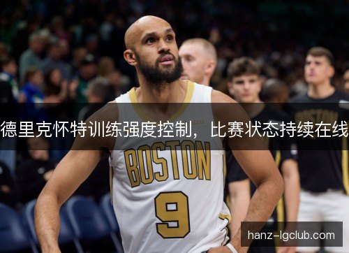 德里克怀特训练强度控制，比赛状态持续在线