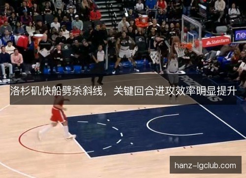 洛杉矶快船劈杀斜线，关键回合进攻效率明显提升