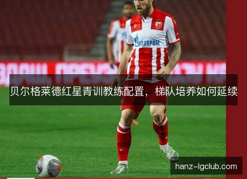 贝尔格莱德红星青训教练配置，梯队培养如何延续